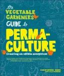 The Vegetable Gardener's Guide to Permaculture: Príručka pre permakultúru: Vytváranie jedlého ekosystému - The Vegetable Gardener's Guide to Permaculture: Creating an Edible Ecosystem