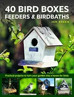 40 vtáčích búdok, kŕmidiel a vaničiek: Praktické projekty na premenu záhrady na vtáčie útočisko - 40 Bird Boxes, Feeders & Birdbaths: Practical Projects to Turn Your Garden Into a Haven for Birds