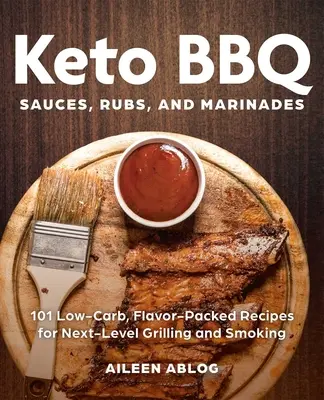 Keto grilovacie omáčky, potieranie a marinády: 101 receptov s nízkym obsahom uhľohydrátov a plných chutí na grilovanie a údenie na vyššej úrovni - Keto BBQ Sauces, Rubs, and Marinades: 101 Low-Carb, Flavor-Packed Recipes for Next-Level Grilling and Smoking