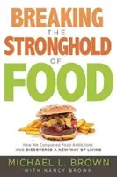 Zlomiť pevnosť jedla: Ako sme zvíťazili nad závislosťou od jedla a objavili nový spôsob života - Breaking the Stronghold of Food: How We Conquered Food Addictions and Discovered a New Way of Living