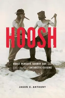 Hoosh: Pečený tučniak, Deň skorbutu a iné príbehy antarktickej kuchyne - Hoosh: Roast Penguin, Scurvy Day, and Other Stories of Antarctic Cuisine