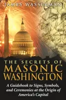 Tajomstvá slobodomurárskeho Washingtonu: Sprievodca po znakoch, symboloch a obradoch pri vzniku amerického hlavného mesta - The Secrets of Masonic Washington: A Guidebook to the Signs, Symbols, and Ceremonies at the Origin of America's Capital