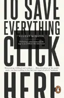 Ak chcete všetko zachrániť, kliknite sem - Technológia, riešiteľstvo a snaha riešiť problémy, ktoré neexistujú - To Save Everything, Click Here - Technology, Solutionism, and the Urge to Fix Problems that Don't Exist