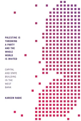 Palestína usporadúva večierok a celý svet je pozvaný: Kapitál a budovanie štátu na Západnom brehu Jordánu - Palestine Is Throwing a Party and the Whole World Is Invited: Capital and State Building in the West Bank