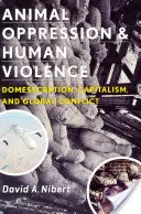 Útlak zvierat a ľudské násilie: Domesekrácia, kapitalizmus a globálny konflikt - Animal Oppression and Human Violence: Domesecration, Capitalism, and Global Conflict