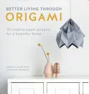 Lepšie bývanie vďaka origami: 20 kreatívnych papierových projektov pre krásny domov - Better Living Through Origami: 20 Creative Paper Projects for a Beautiful Home