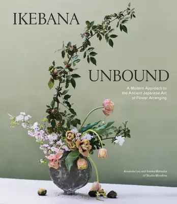 Ikebana Unbound: Moderný prístup k starému japonskému umeniu aranžovania kvetov - Ikebana Unbound: A Modern Approach to the Ancient Japanese Art of Flower Arranging