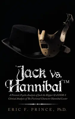 Jack vs. Hannibal (c) Tm: A Forensic Psycho Analysis of Jack the Ripper & a Dsm-5 Clinical Analysis of Fictional Character Hannibal Lector (tm) - Jack Vs. Hannibal (c) Tm: A Forensic Psycho Analysis of Jack the Ripper & a Dsm-5 Clinical Analysis of the Fictional Character Hannibal Lector
