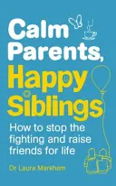 Pokojní rodičia, šťastní súrodenci - Ako zastaviť hádky a vychovať si priateľov na celý život - Calm Parents, Happy Siblings - How to stop the fighting and raise friends for life