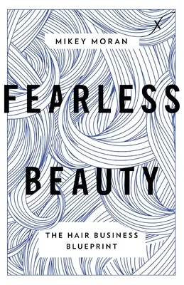 Nebojácna krása: Nebezpečná starostlivosť o vlasy: Plán podnikania s vlasmi Bezchybná starostlivosť o vlasy: Plán podnikania s vlasmi - Fearless Beauty: The Hair Business Blueprint