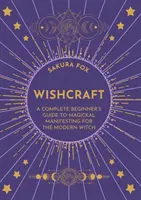 Wishcraft - Úplný sprievodca začiatočníka magickou manifestáciou pre modernú čarodejnicu - Wishcraft - A Complete Beginner's Guide to Magickal Manifesting for the Modern Witch
