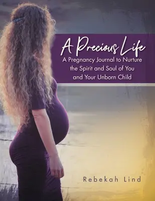 Vzácny život: Životný život: tehotenský denník na podporu ducha a duše vás a vášho nenarodeného dieťaťa - A Precious Life: A Pregnancy Journal to Nurture the Spirit and Soul of You and Your Unborn Child
