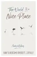 Svet je pekné miesto: Ako radostne prekonať nepriazeň osudu - The World Is a Nice Place: How to Overcome Adversity, Joyfully