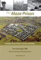 The Maze Prison: Skrytý príbeh chaosu, anarchie a politiky - The Maze Prison: A Hidden Story of Chaos, Anarchy and Politics
