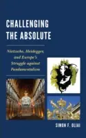 Výzva absolútnu: Nietzsche, Heidegger a európsky boj proti fundamentalizmu - Challenging the Absolute: Nietzsche, Heidegger, and Europe's Struggle Against Fundamentalism
