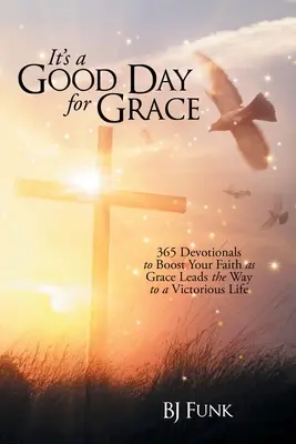 Je to dobrý deň pre Grace: Milosť vedie k víťaznému životu: 365 pobožností na posilnenie vašej viery - It's a Good Day for Grace: 365 Devotionals to Boost Your Faith as Grace Leads the Way to a Victorious Life