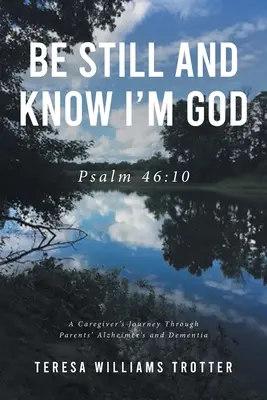 Buď ticho a vedz, že som Boh: Žalm 46,10: Cesta opatrovateľa cez Alzheimerovu chorobu a demenciu rodičov - Be Still and Know I'm God: Psalm 46:10: A Caregiver's Journey Through Parents' Alzheimer's and Dementia