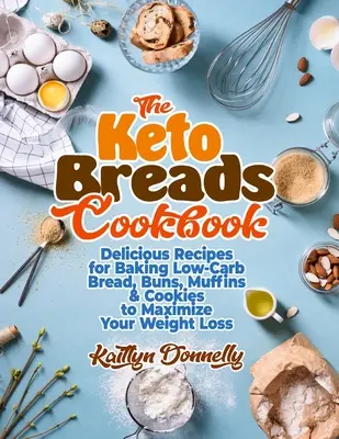 Keto kuchárka chlebov: Chutné recepty na pečenie nízkosacharidového chleba, buchiet, muffinov a sušienok na maximalizáciu vášho chudnutia - The Keto Breads Cookbook: Delicious Recipes for Baking Low-Carb Bread, Buns, Muffins & Cookies to Maximize Your Weight Loss