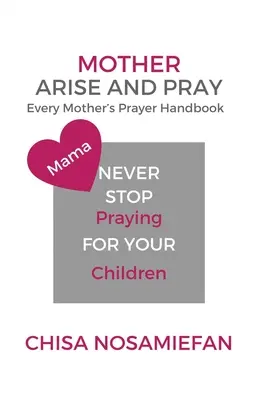 Matka vstaň a modli sa: Príručka modlitby každej matky - Mother Arise and Pray: Every Mother's Prayer Handbook