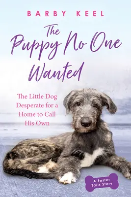 Šteňa, ktoré nikto nechcel: Malý pes, ktorý zúfalo hľadá domov, ktorý by mohol nazývať svojím vlastným - The Puppy No One Wanted: The Little Dog Desperate for a Home to Call His Own