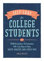 Starostlivosť o seba pre vysokoškolákov: 150+ jednoduchých spôsobov, ako zostať šťastný, zdravý a bez stresu - Self-Care for College Students: From Orientation to Graduation, 150+ Easy Ways to Stay Happy, Healthy, and Stress-Free