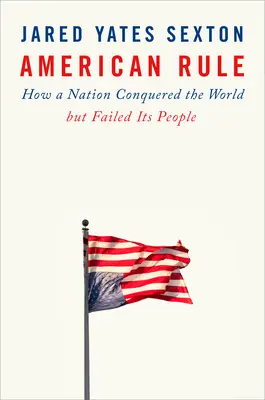Americká vláda: Ako národ dobyl svet, ale zlyhal vo svojom národe - American Rule: How a Nation Conquered the World But Failed Its People