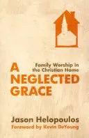 Zanedbávaná milosť: Rodinné uctievanie v kresťanskom dome - A Neglected Grace: Family Worship in the Christian Home