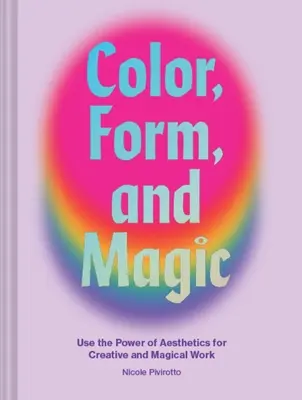 Farba, forma a kúzlo: Využite silu estetiky na tvorivú a magickú prácu - Color, Form, and Magic: Use the Power of Aesthetics for Creative and Magical Work