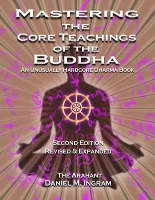 Zvládnutie základných Budhových učení: Neobyčajne tvrdá kniha o Dharme (druhé revidované a rozšírené vydanie) - Mastering the Core Teachings of the Buddha: An Unusually Hardcore Dharma Book (Second Edition Revised and Expanded)