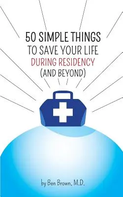 50 jednoduchých vecí, ktoré vám zachránia život počas pobytu: (a po ňom) - 50 Simple Things to Save Your Life During Residency: (and Beyond)