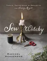 Šiť čarodejnice: Nástroje, techniky a projekty na šitie magických predmetov - Sew Witchy: Tools, Techniques & Projects for Sewing Magick