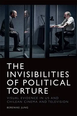 Neviditeľnosť politického mučenia: Prítomnosť neprítomnosti v našom a čílskom filme a televízii - The Invisibilities of Political Torture: The Presence of Absence in Us and Chilean Cinema and Television