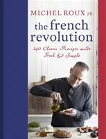 Francúzska revolúcia: 140 klasických receptov, ktoré sú čerstvé a jednoduché - The French Revolution: 140 Classic Recipes Made Fresh & Simple