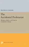 Náhodný proletariát: Náhodný proletár: robotníci, politika a kríza v Gorbačovovom Rusku - The Accidental Proletariat: Workers, Politics, and Crisis in Gorbachev's Russia