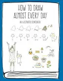 Ako kresliť takmer každý deň: Ilustrovaná príručka - How to Draw Almost Every Day: An Illustrated Sourcebook