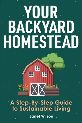 Váš dvorný statok: Sprievodca krok za krokom k udržateľnému životu - Your Backyard Homestead: A Step-By-Step Guide to Sustainable Living