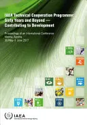 Program technickej spolupráce MAAE: Šesťdesiat rokov a ďalej - príspevok k rozvoju Zborník z medzinárodnej konferencie konanej vo Viedni, - IAEA Technical Cooperation Programme: Sixty Years and Beyond - Contributing to Defvelopment Proceedings of an International Conference Held in Vienna,