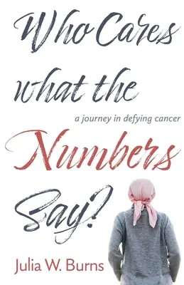 Koho zaujíma, čo hovoria čísla: cesta v boji proti rakovine - Who Cares What the Numbers Say: a journey in defying cancer