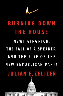 Burning Down the House: Newt Gingrich, pád predsedu parlamentu a vzostup novej republikánskej strany - Burning Down the House: Newt Gingrich, the Fall of a Speaker, and the Rise of the New Republican Party