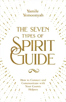 Sedem typov duchovných sprievodcov: Ako sa spojiť a komunikovať so svojimi kozmickými pomocníkmi: sedem duchovných duchovných sprievodcov - The Seven Types of Spirit Guide: How to Connect and Communicate with Your Cosmic Helpers