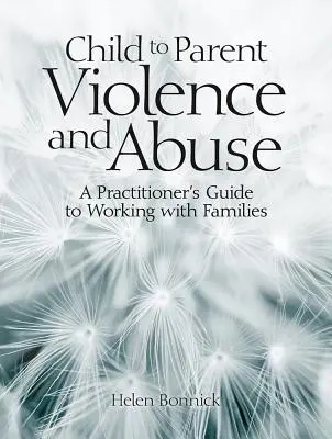 Násilie a zneužívanie medzi deťmi a rodičmi: Príručka pre praktikov na prácu s rodinami - Child to Parent Violence and Abuse: A Practitioner's Guide to Working with Families