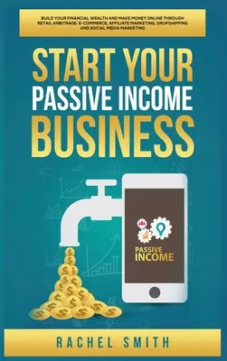 Začnite podnikať s pasívnym príjmom: Vydelávajte online prostredníctvom maloobchodnej arbitráže, elektronického obchodu, affiliate marketingu, kvapiek - Start Your Passive Income Business: Build Your Financial Wealth and Make Money Online through Retail Arbitrage, E-Commerce, Affiliate Marketing, Drops