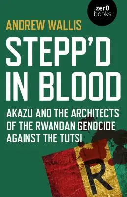 Stepp'd in Blood: Akazu a architekti rwandskej genocídy proti Tutsiom - Stepp'd in Blood: Akazu and the Architects of the Rwandan Genocide Against the Tutsi