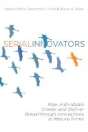 Seriózni inovátori: Ako jednotlivci vytvárajú a prinášajú prelomové inovácie v zrelých firmách - Serial Innovators: How Individuals Create and Deliver Breakthrough Innovations in Mature Firms