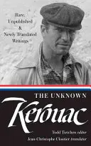 Neznámy Kerouac (Loa #283): Vzácne, nepublikované a novo preložené spisy - The Unknown Kerouac (Loa #283): Rare, Unpublished & Newly Translated Writings