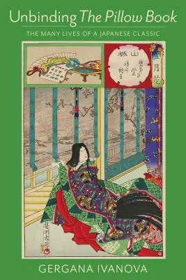 Rozbaľovanie knihy vankúšov: Vydanie knihy Púzdro na vankúš: Mnoho životov japonskej klasiky - Unbinding the Pillow Book: The Many Lives of a Japanese Classic