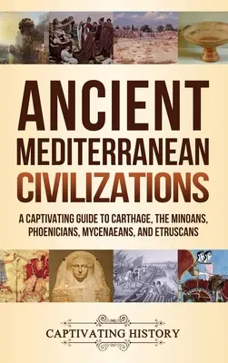Staroveké stredomorské civilizácie: Féničania, Mykény a Etruskovia: pútavý sprievodca Kartágom, Minojcami, Feničanmi a Mykénčanmi - Ancient Mediterranean Civilizations: A Captivating Guide to Carthage, the Minoans, Phoenicians, Mycenaeans, and Etruscans