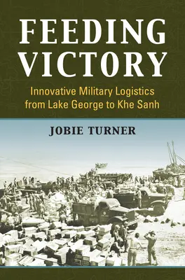 Feeding Victory: Inovatívna vojenská logistika od jazera George po Khe Sanh - Feeding Victory: Innovative Military Logistics from Lake George to Khe Sanh