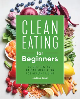 Čisté stravovanie pre začiatočníkov: 75 receptov a 21-dňový plán stravovania pre zdravý život - Clean Eating for Beginners: 75 Recipes and 21-Day Meal Plan for Healthy Living