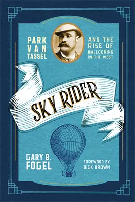 Nebeský jazdec: Park Van Tassel a vzostup balónového lietania na Západe - Sky Rider: Park Van Tassel and the Rise of Ballooning in the West